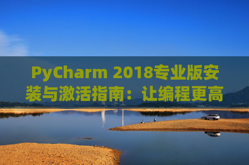 PyCharm 2018专业版安装与激活指南：让编程更高效